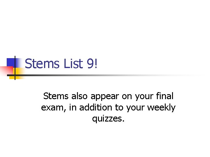 Stems List 9! Stems also appear on your final exam, in addition to your