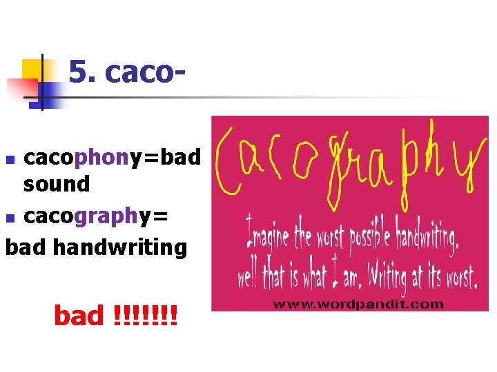 5. cacophony=bad sound n cacography= bad handwriting n bad !!!!!!! 