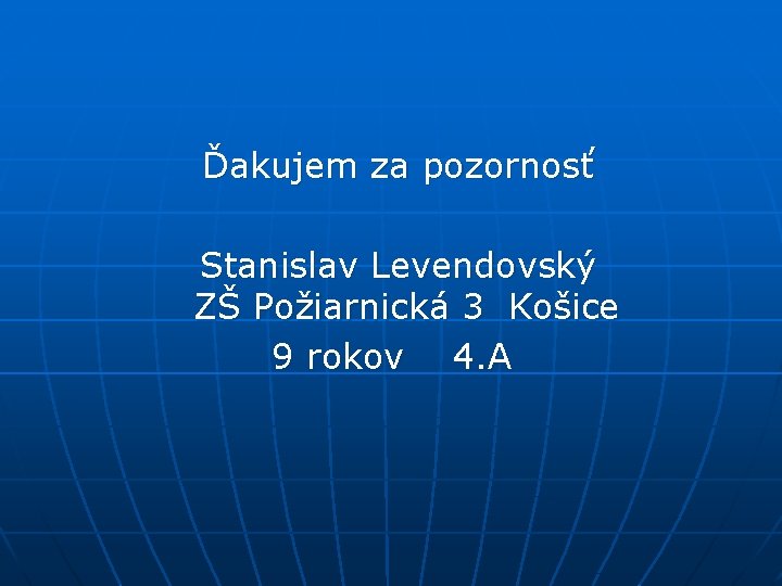 Ďakujem za pozornosť Stanislav Levendovský ZŠ Požiarnická 3 Košice 9 rokov 4. A 