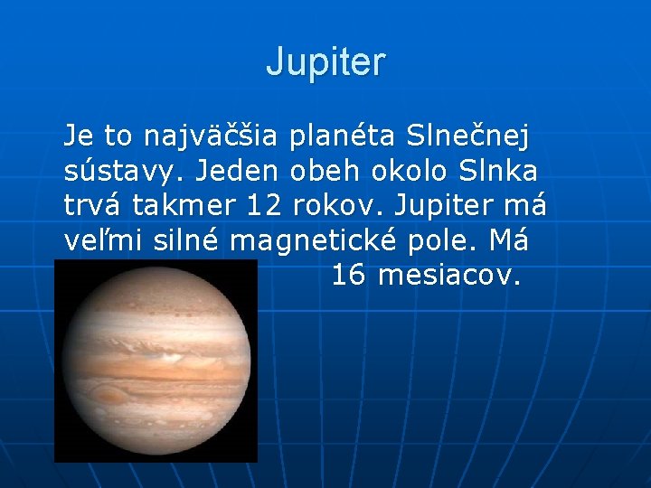 Jupiter Je to najväčšia planéta Slnečnej sústavy. Jeden obeh okolo Slnka trvá takmer 12