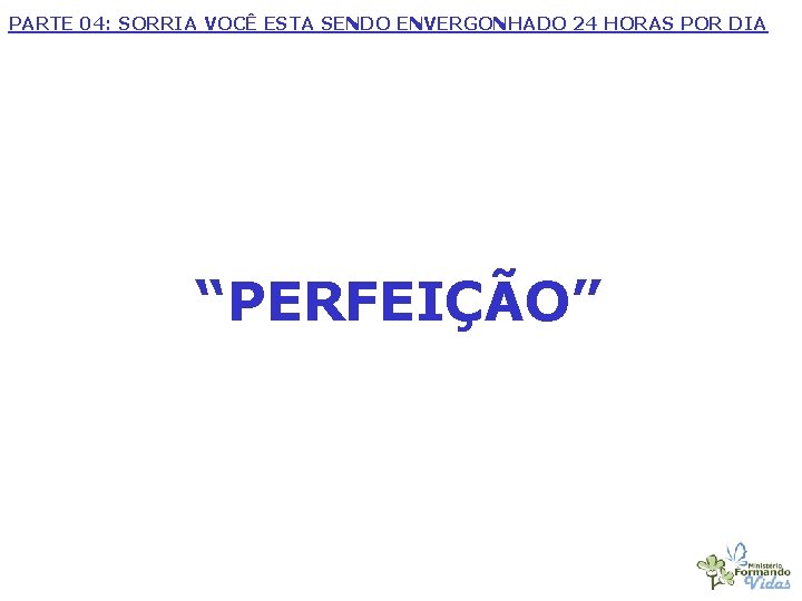 PARTE 04: SORRIA VOCÊ ESTA SENDO ENVERGONHADO 24 HORAS POR DIA “PERFEIÇÃO” 