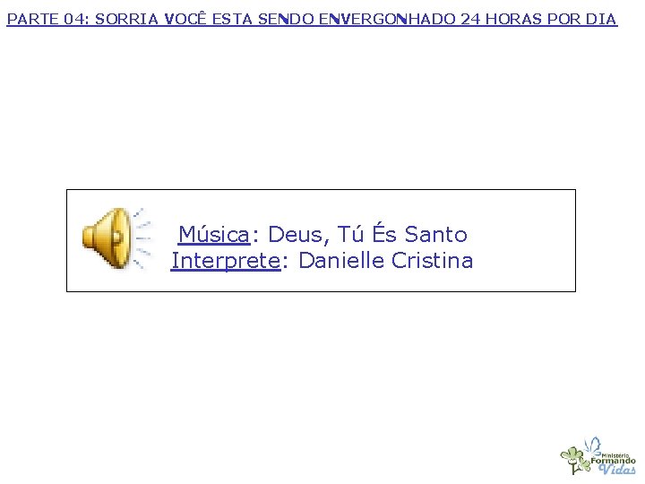 PARTE 04: SORRIA VOCÊ ESTA SENDO ENVERGONHADO 24 HORAS POR DIA Música: Deus, Tú