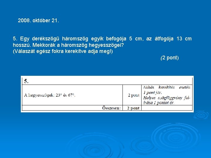 2008. október 21. 5. Egy derékszögű háromszög egyik befogója 5 cm, az átfogója 13