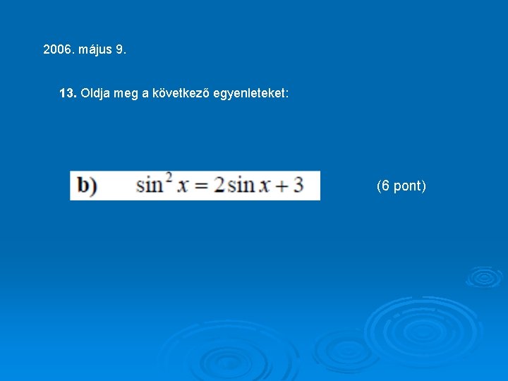 2006. május 9. 13. Oldja meg a következő egyenleteket: (6 pont) 