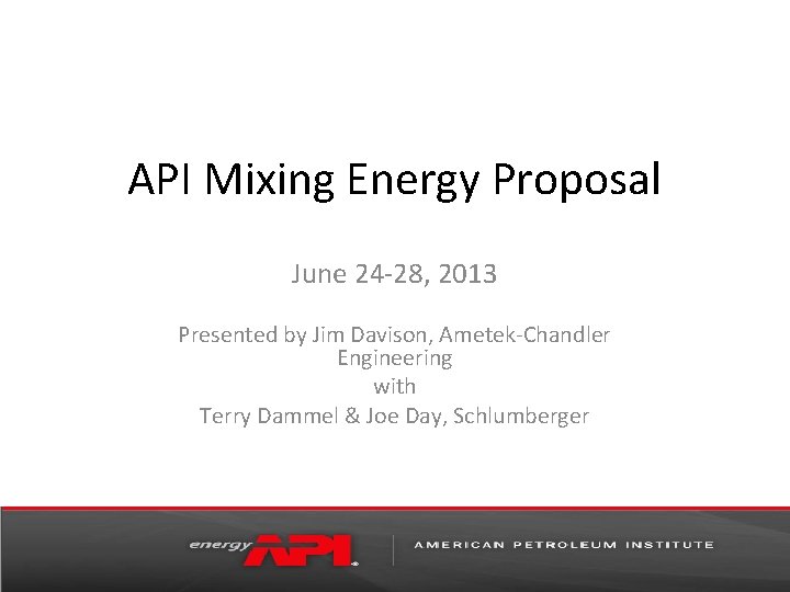 API Mixing Energy Proposal June 24 -28, 2013 Presented by Jim Davison, Ametek-Chandler Engineering