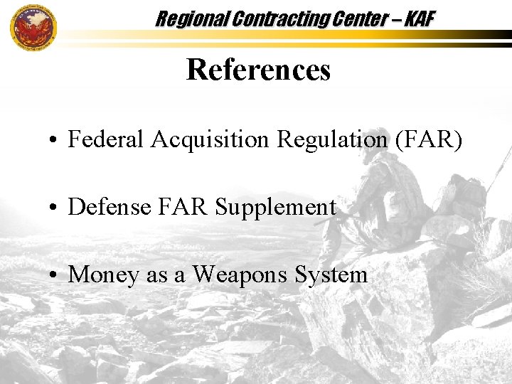 Regional Contracting Center – KAF References • Federal Acquisition Regulation (FAR) • Defense FAR