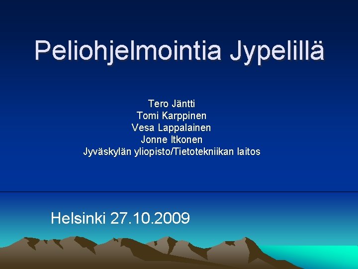 Peliohjelmointia Jypelillä Tero Jäntti Tomi Karppinen Vesa Lappalainen Jonne Itkonen Jyväskylän yliopisto/Tietotekniikan laitos Helsinki