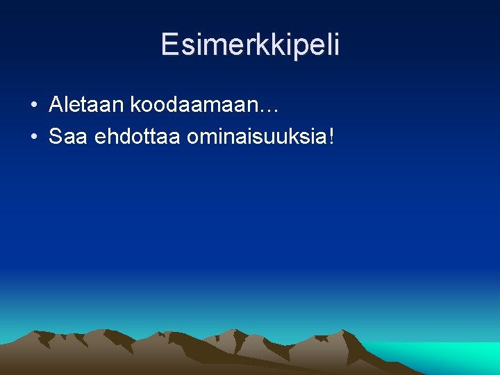 Esimerkkipeli • Aletaan koodaamaan… • Saa ehdottaa ominaisuuksia! 
