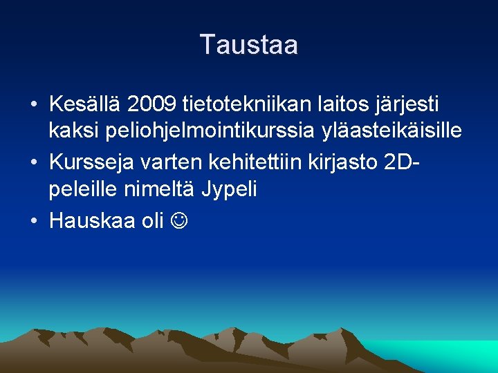 Taustaa • Kesällä 2009 tietotekniikan laitos järjesti kaksi peliohjelmointikurssia yläasteikäisille • Kursseja varten kehitettiin