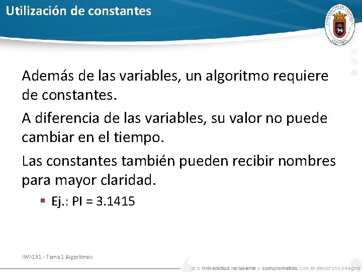 Utilización de constantes Además de las variables, un algoritmo requiere de constantes. A diferencia