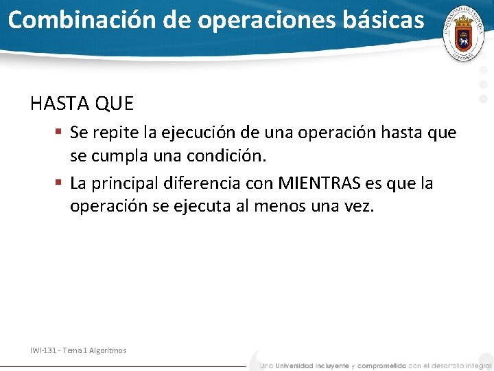 Combinación de operaciones básicas HASTA QUE § Se repite la ejecución de una operación