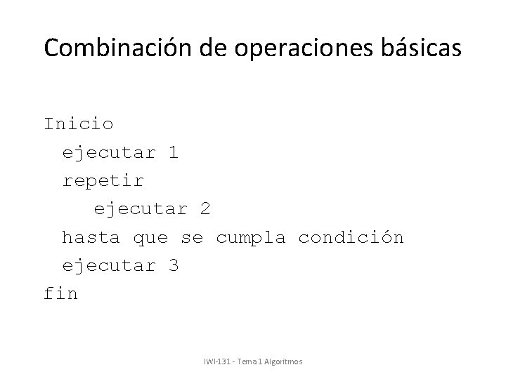 Combinación de operaciones básicas Inicio ejecutar 1 repetir ejecutar 2 hasta que se cumpla