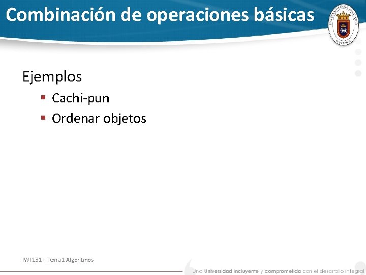 Combinación de operaciones básicas Ejemplos § Cachi-pun § Ordenar objetos IWI-131 - Tema 1