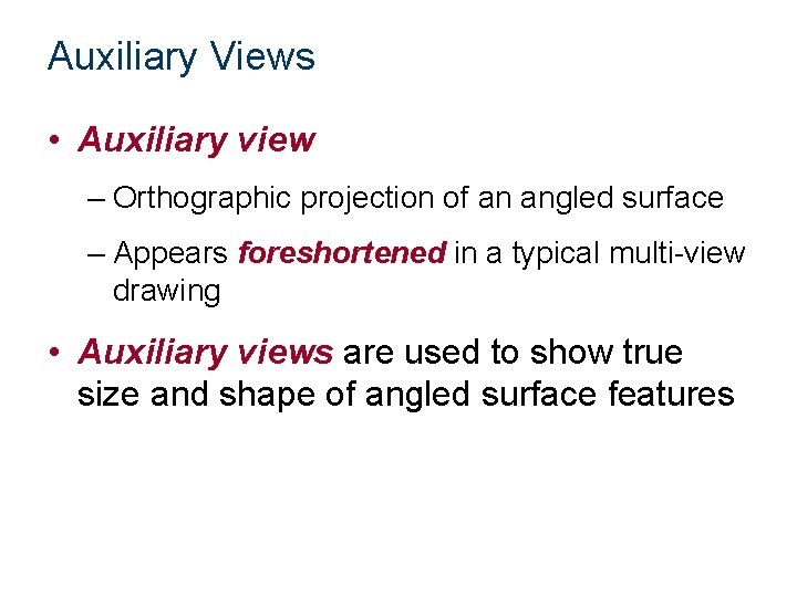 Auxiliary Views • Auxiliary view – Orthographic projection of an angled surface – Appears
