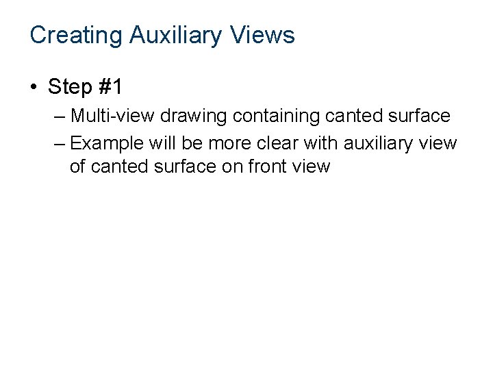 Creating Auxiliary Views • Step #1 – Multi-view drawing containing canted surface – Example