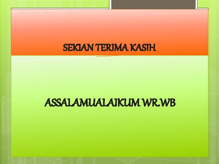 SEKIAN TERIMA KASIH ASSALAMUALAIKUM WR. WB 