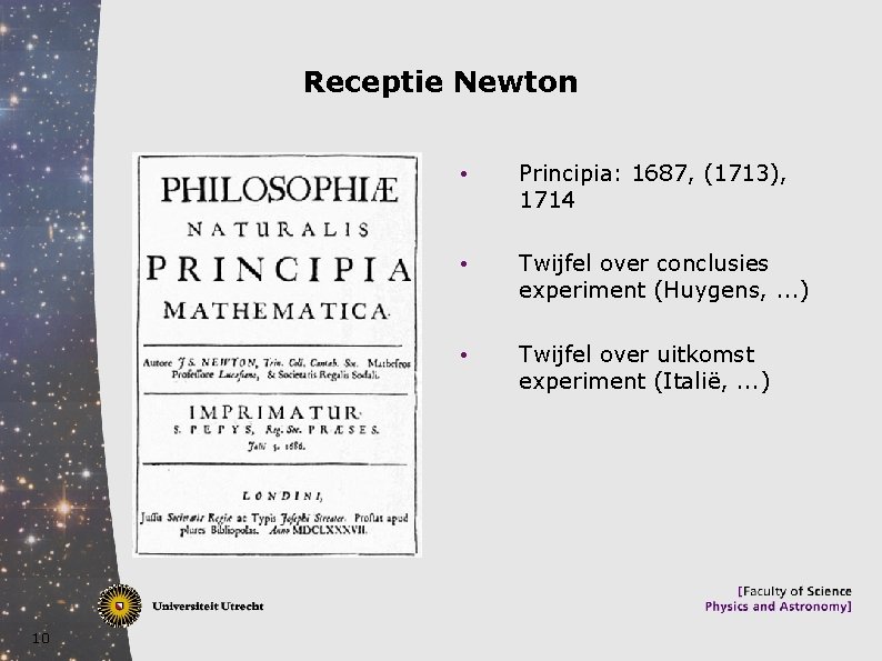 Receptie Newton 10 • Principia: 1687, (1713), 1714 • Twijfel over conclusies experiment (Huygens,