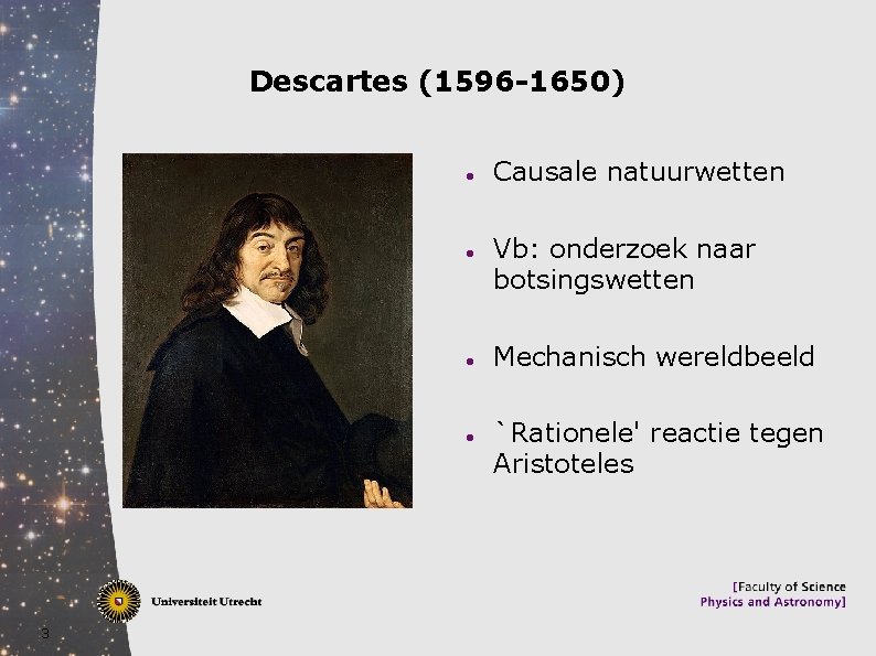Descartes (1596 -1650) 3 Causale natuurwetten Vb: onderzoek naar botsingswetten Mechanisch wereldbeeld `Rationele' reactie