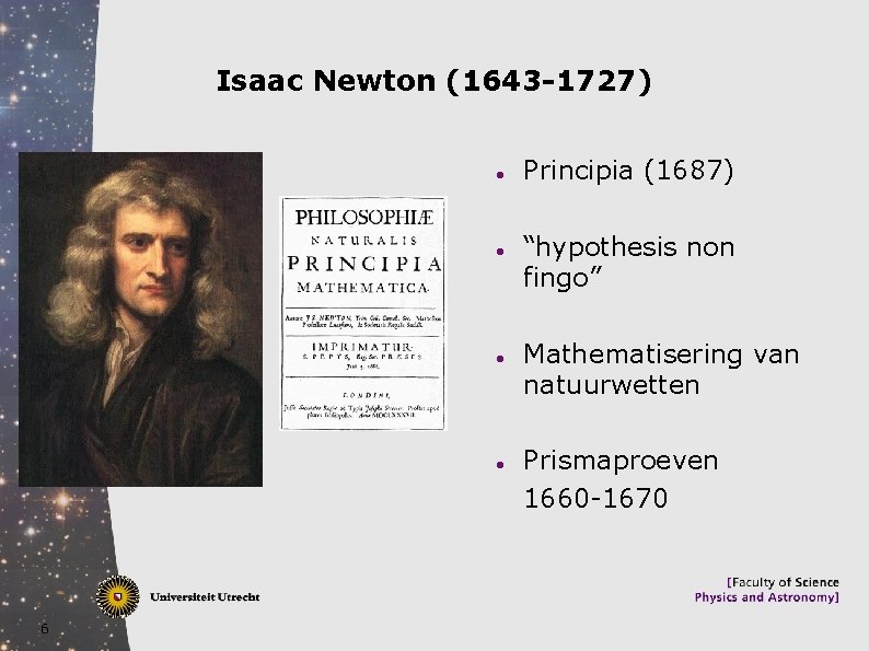 Isaac Newton (1643 -1727) 6 Principia (1687) “hypothesis non fingo” Mathematisering van natuurwetten Prismaproeven