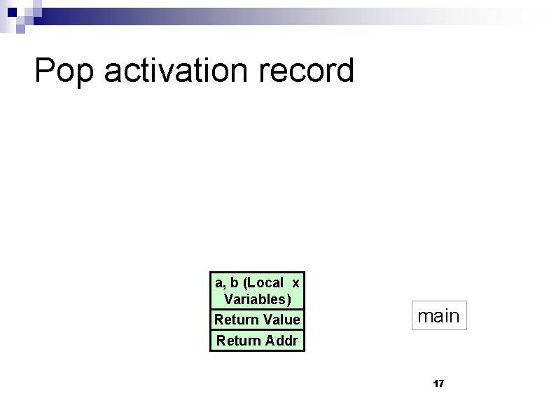 Pop activation record a, b (Local x Variables) Return Value main Return Addr 17