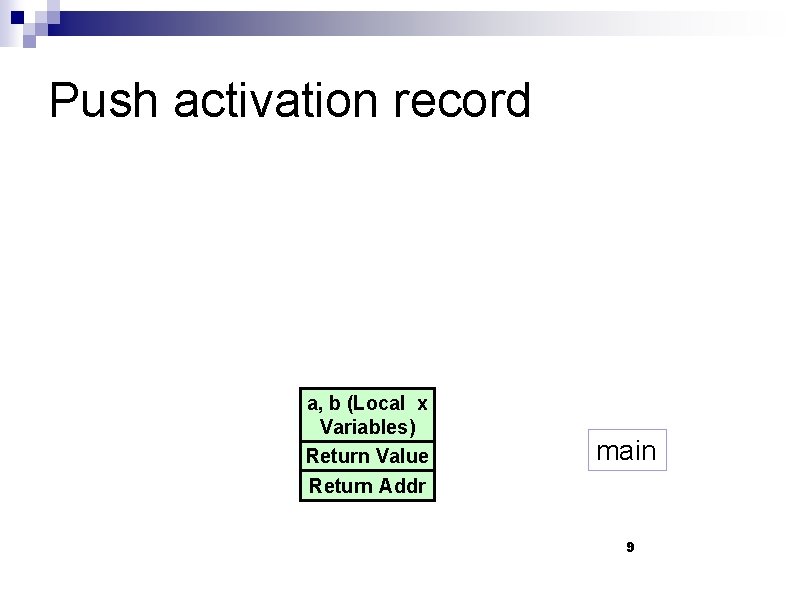 Push activation record a, b (Local x Variables) Return Value main Return Addr 9