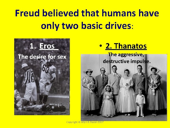 Freud believed that humans have 4. Psychodynamic Theory only two basic drives: 1. Eros