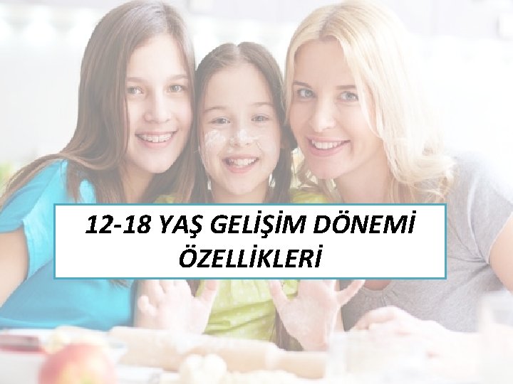 12 -18 YAŞ GELİŞİM DÖNEMİ ÖZELLİKLERİ 