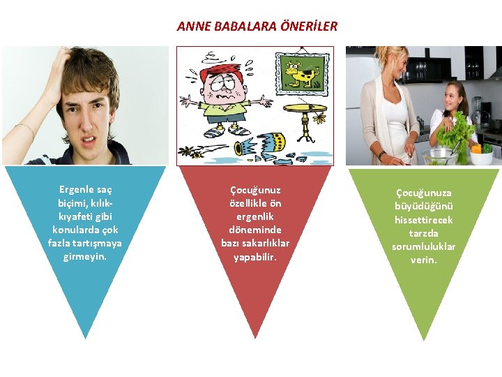 ANNE BABALARA ÖNERİLER Ergenle saç biçimi, kılıkkıyafeti gibi konularda çok fazla tartışmaya girmeyin. Çocuğunuz