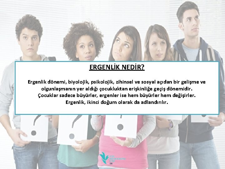 ERGENLİK NEDİR? Ergenlik dönemi, biyolojik, psikolojik, zihinsel ve sosyal açıdan bir gelişme ve olgunlaşmanın