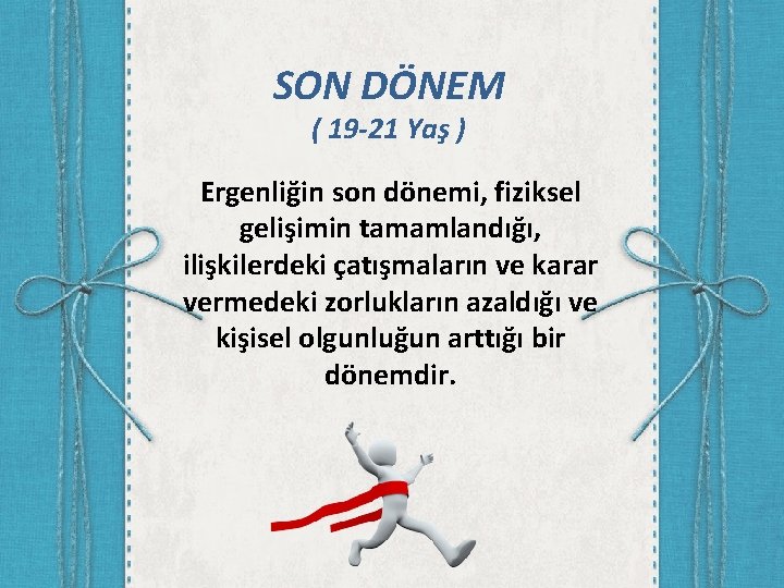 SON DÖNEM ( 19 -21 Yaş ) Ergenliğin son dönemi, fiziksel gelişimin tamamlandığı, ilişkilerdeki