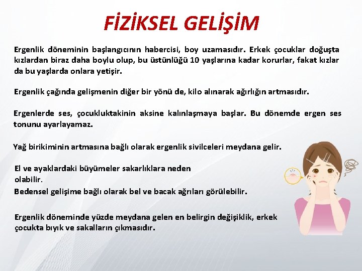 FİZİKSEL GELİŞİM Ergenlik döneminin başlangıcının habercisi, boy uzamasıdır. Erkek çocuklar doğuşta kızlardan biraz daha