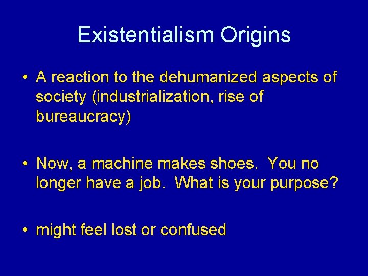 Existentialism Origins • A reaction to the dehumanized aspects of society (industrialization, rise of