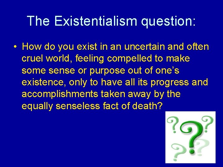 The Existentialism question: • How do you exist in an uncertain and often cruel