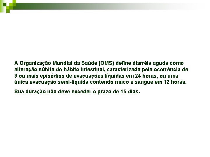 A Organização Mundial da Saúde (OMS) define diarréia aguda como alteração súbita do hábito A Organização Mundial da Saúde (OMS) define diarréia aguda como alteração súbita do hábito