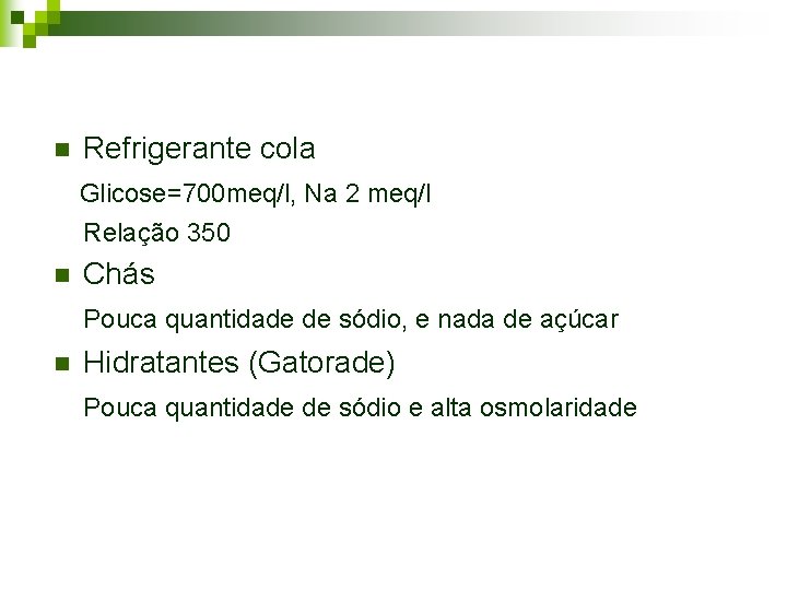 n Refrigerante cola Glicose=700 meq/l, Na 2 meq/l Relação 350 n Chás Pouca quantidade n Refrigerante cola Glicose=700 meq/l, Na 2 meq/l Relação 350 n Chás Pouca quantidade