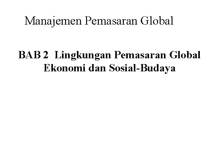 Manajemen Pemasaran Global BAB 2 Lingkungan Pemasaran Global Ekonomi dan Sosial-Budaya 