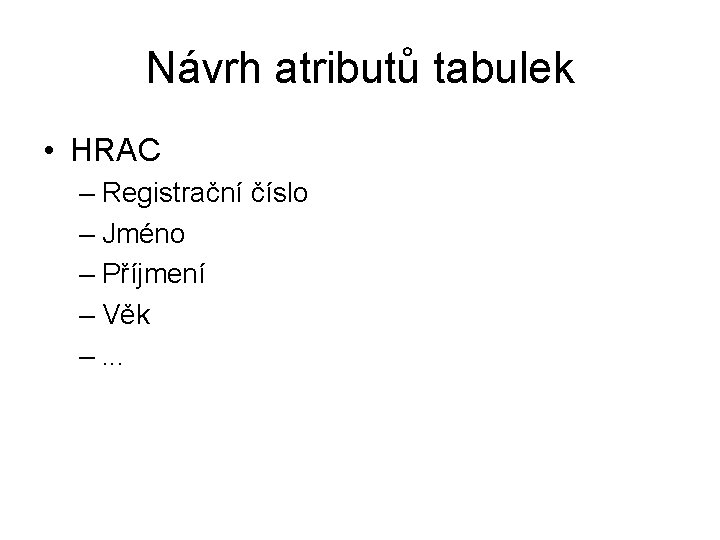 Návrh atributů tabulek • HRAC – Registrační číslo – Jméno – Příjmení – Věk