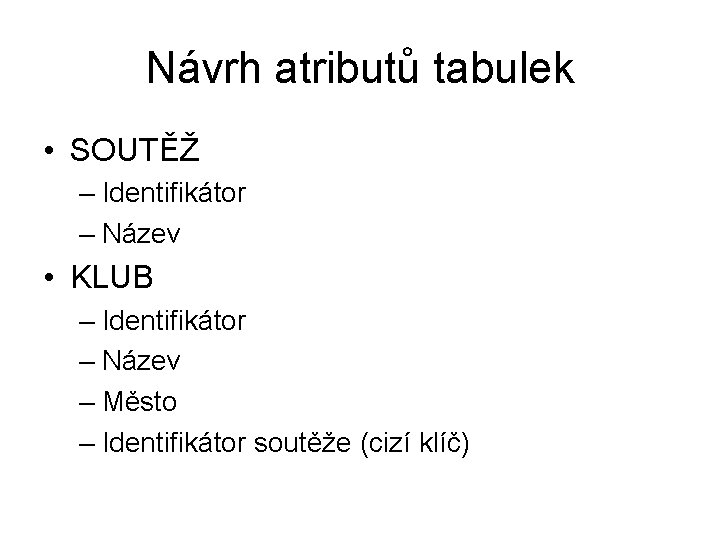 Návrh atributů tabulek • SOUTĚŽ – Identifikátor – Název • KLUB – Identifikátor –