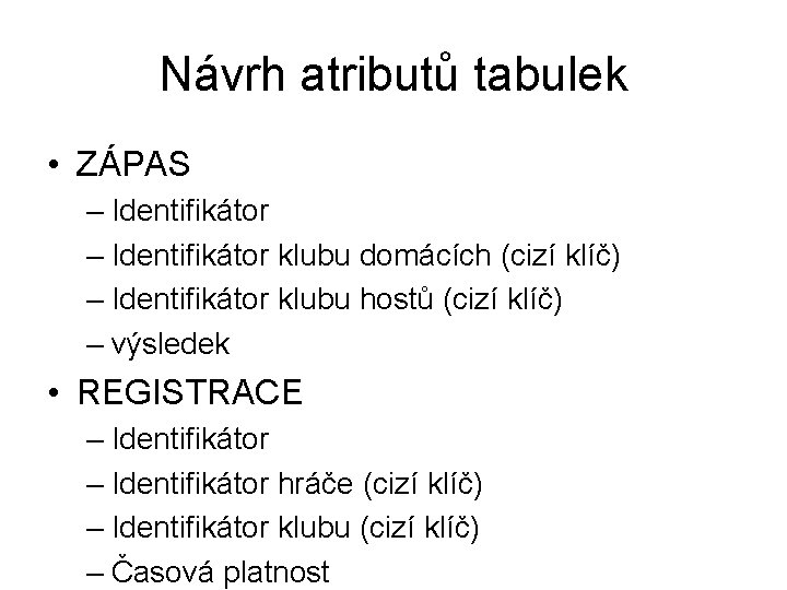 Návrh atributů tabulek • ZÁPAS – Identifikátor klubu domácích (cizí klíč) – Identifikátor klubu