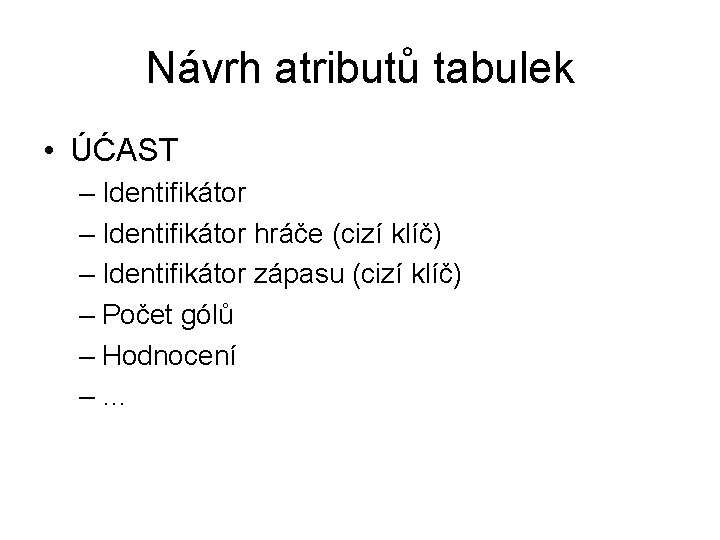 Návrh atributů tabulek • ÚĆAST – Identifikátor hráče (cizí klíč) – Identifikátor zápasu (cizí