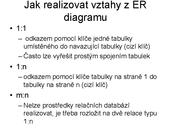 Jak realizovat vztahy z ER diagramu • 1: 1 – odkazem pomocí klíče jedné