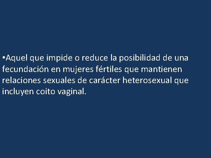  • Aquel que impide o reduce la posibilidad de una fecundación en mujeres