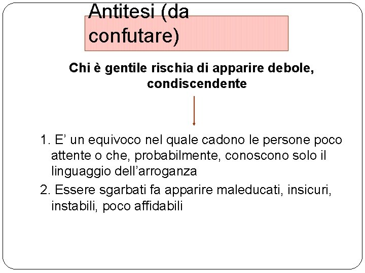 Antitesi (da confutare) Chi è gentile rischia di apparire debole, condiscendente 1. E’ un