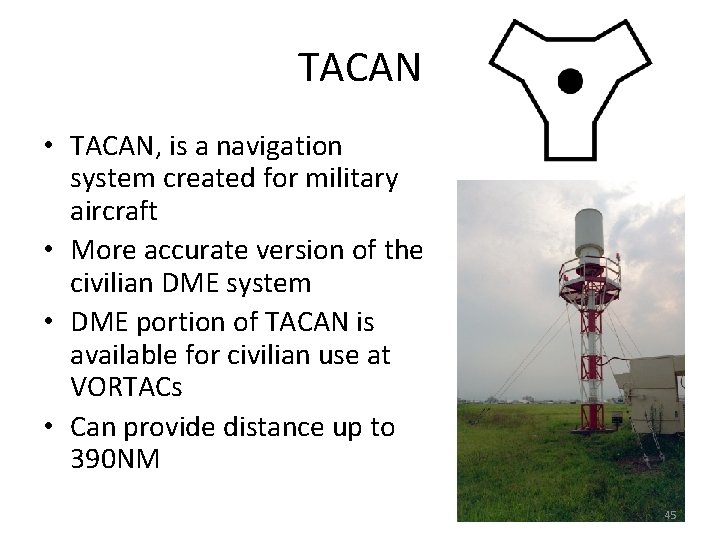 TACAN • TACAN, is a navigation system created for military aircraft • More accurate