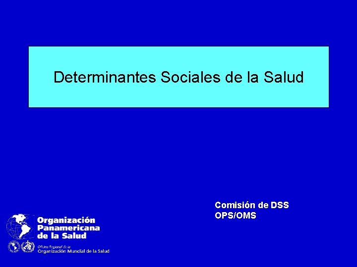 Determinantes Sociales de la Salud Comisión de DSS OPS/OMS Determinantes Sociales de la Salud Comisión de DSS OPS/OMS