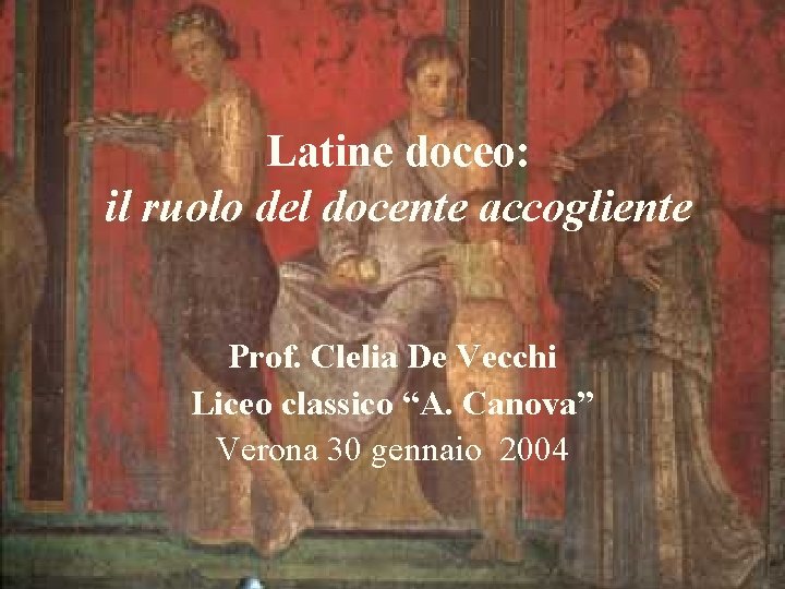 Latine doceo: il ruolo del docente accogliente Prof. Clelia De Vecchi Liceo classico “A.