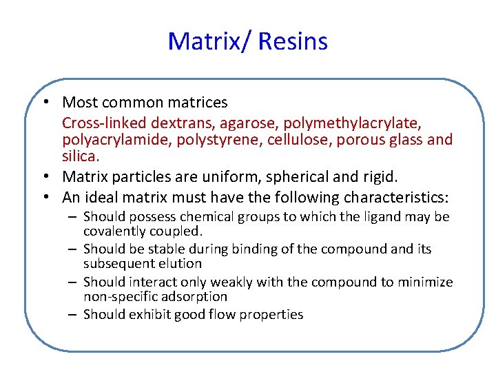 Matrix/ Resins • Most common matrices Cross-linked dextrans, agarose, polymethylacrylate, polyacrylamide, polystyrene, cellulose, porous