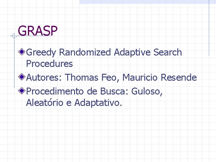 GRASP Greedy Randomized Adaptive Search Procedures Autores: Thomas Feo, Mauricio Resende Procedimento de Busca: