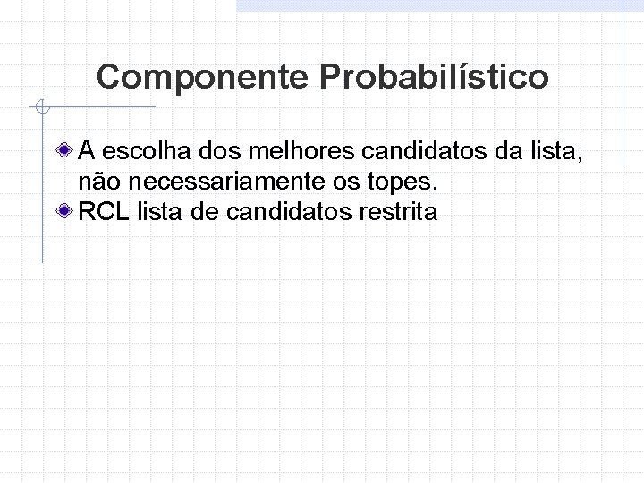 Componente Probabilístico A escolha dos melhores candidatos da lista, não necessariamente os topes. RCL