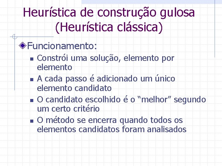 Heurística de construção gulosa (Heurística clássica) Funcionamento: n n Constrói uma solução, elemento por